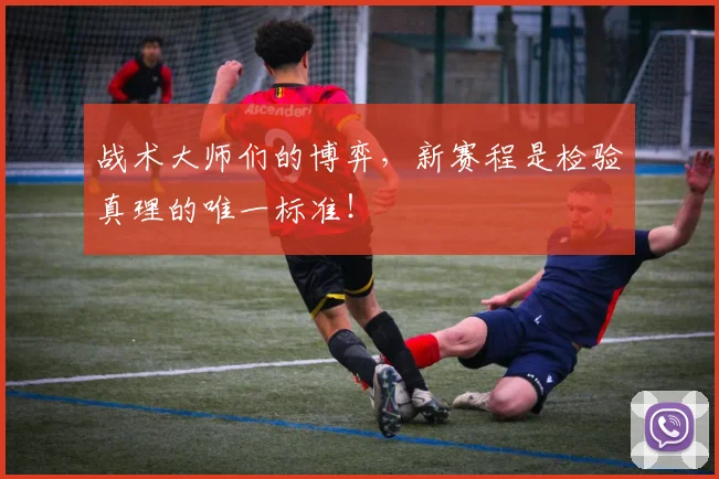 战术大师们的博弈，新赛程是检验真理的唯一标准！